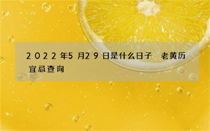 2022年5月29日是什么日子 老黄历宜忌查询